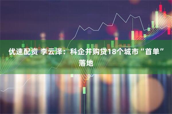 优速配资 李云泽：科企并购贷18个城市“首单”落地
