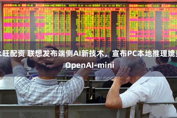 永旺配资 联想发布端侧AI新技术，宣布PC本地推理媲美 OpenAI-mini