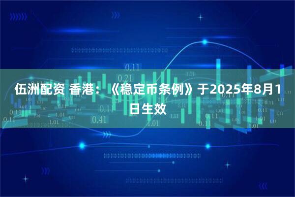 伍洲配资 香港：《稳定币条例》于2025年8月1日生效