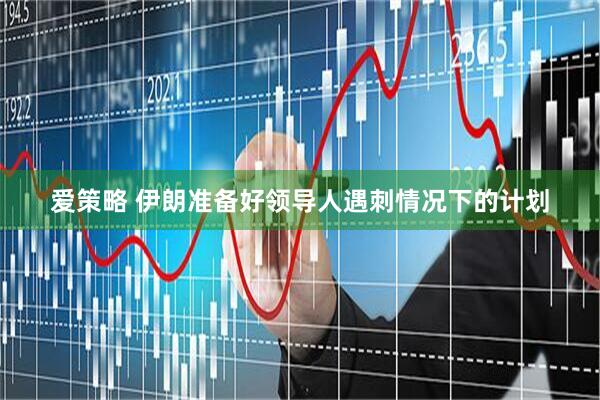 爱策略 伊朗准备好领导人遇刺情况下的计划