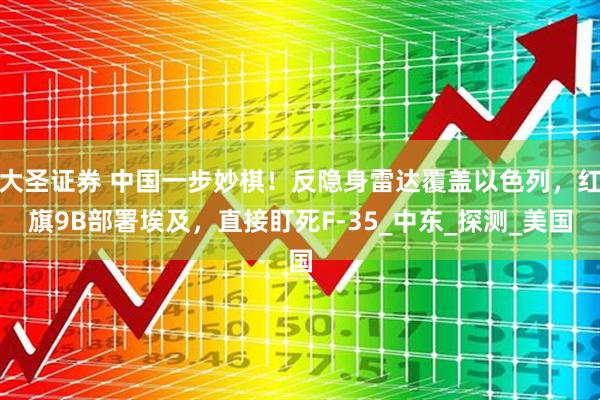 大圣证券 中国一步妙棋！反隐身雷达覆盖以色列，红旗9B部署埃及，直接盯死F-35_中东_探测_美国