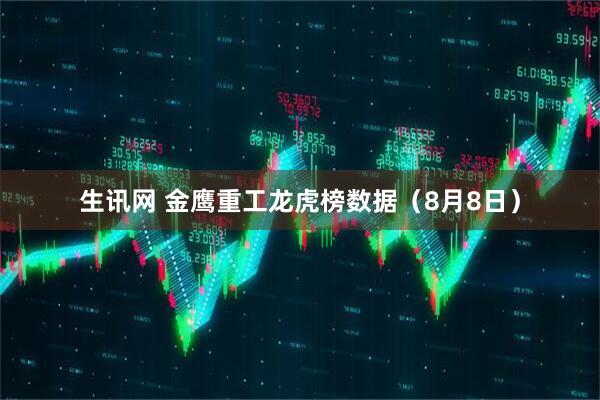 生讯网 金鹰重工龙虎榜数据（8月8日）