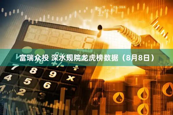 富瑞众投 深水规院龙虎榜数据（8月8日）