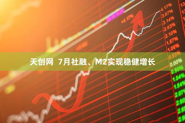 天创网  7月社融、M2实现稳健增长