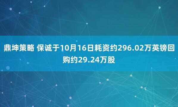 鼎坤策略 保诚于10月16日耗资约296.02万英镑回购约29.24万股