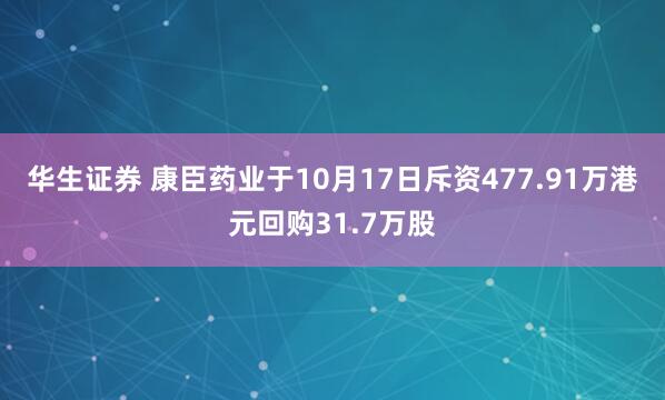华生证券 康臣药业于10月17日斥资477.91万港元回购31.7万股