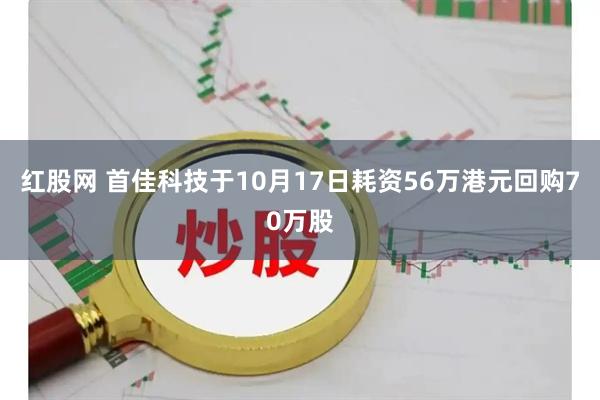 红股网 首佳科技于10月17日耗资56万港元回购70万股