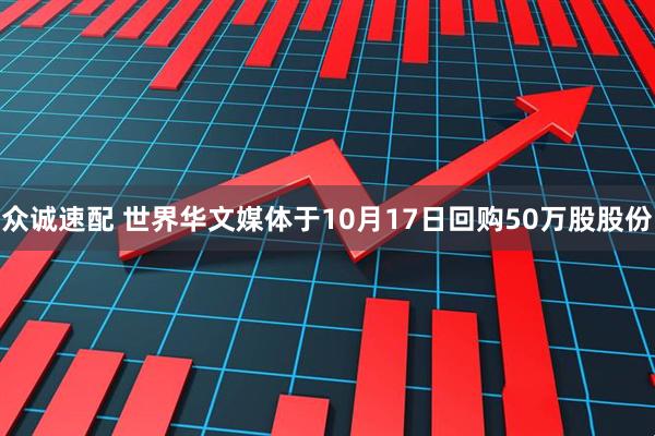 众诚速配 世界华文媒体于10月17日回购50万股股份