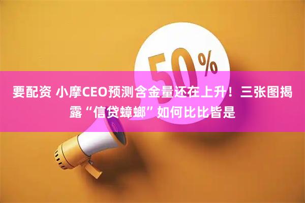 要配资 小摩CEO预测含金量还在上升!三张图揭露“信贷蟑螂”如何比比皆是