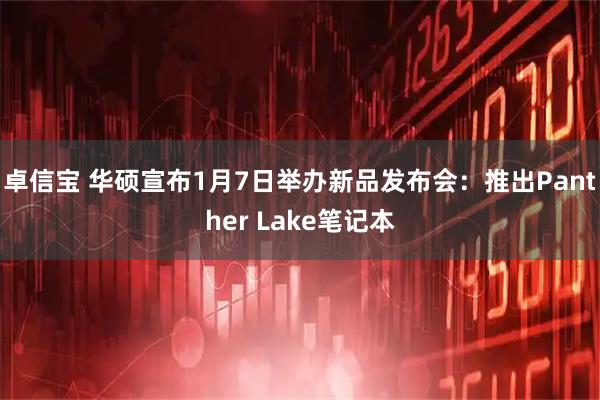 卓信宝 华硕宣布1月7日举办新品发布会:推出Panther Lake笔记本