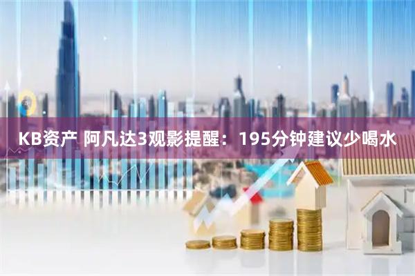 KB资产 阿凡达3观影提醒:195分钟建议少喝水