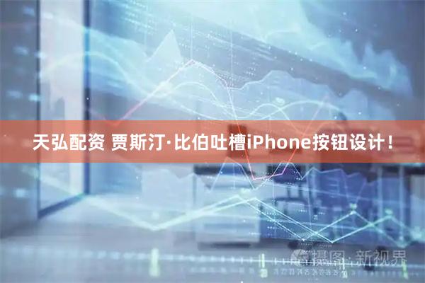 天弘配资 贾斯汀·比伯吐槽iPhone按钮设计!