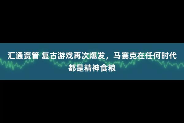 汇通资管 复古游戏再次爆发,马赛克在任何时代都是精神食粮
