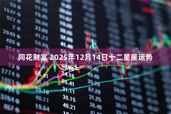 同花财富 2025年12月14日十二星座运势
