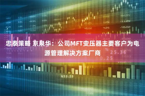 忠泰策略 京泉华：公司MFT变压器主要客户为电源管理解决方案厂商