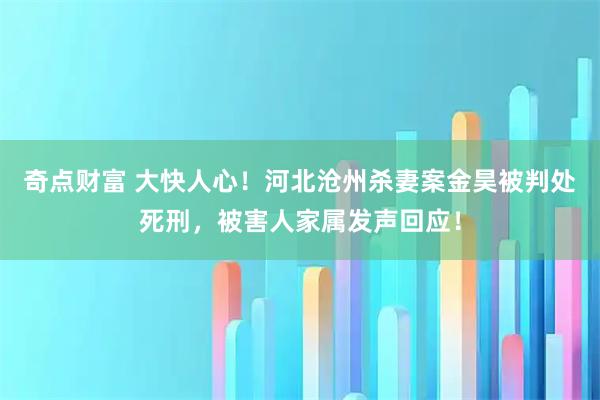 奇点财富 大快人心！河北沧州杀妻案金昊被判处死刑，被害人家属发声回应！
