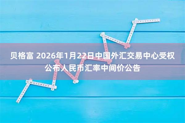 贝格富 2026年1月22日中国外汇交易中心受权公布人民币汇率中间价公告