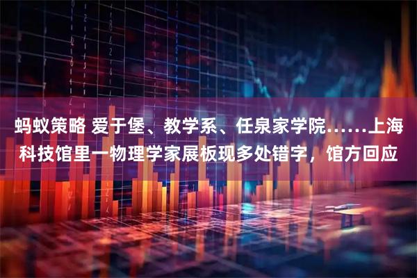 蚂蚁策略 爱于堡、教学系、任泉家学院……上海科技馆里一物理学家展板现多处错字，馆方回应